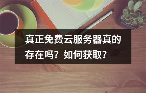 真正免费云服务器真的存在吗？如何获取？
