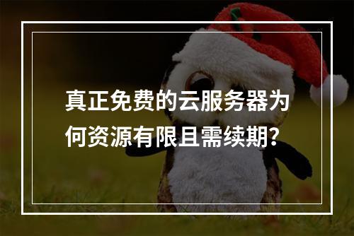 真正免费的云服务器为何资源有限且需续期？