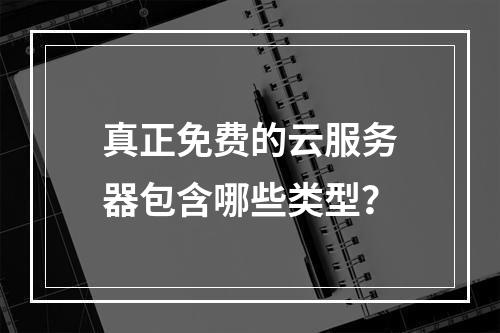 真正免费的云服务器包含哪些类型？