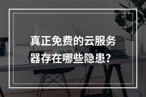 真正免费的云服务器存在哪些隐患？