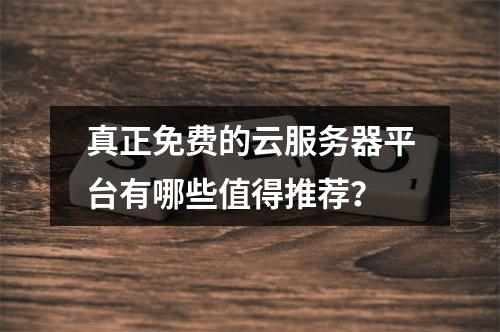 真正免费的云服务器平台有哪些值得推荐？