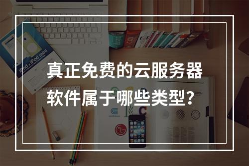 真正免费的云服务器软件属于哪些类型？