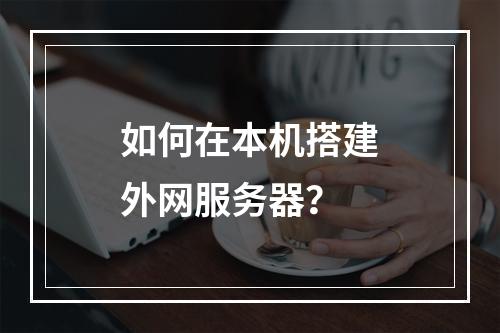 如何在本机搭建外网服务器?