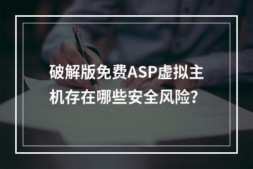破解版免费ASP虚拟主机存在哪些安全风险？