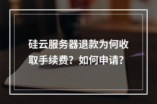 硅云服务器退款为何收取手续费？如何申请？
