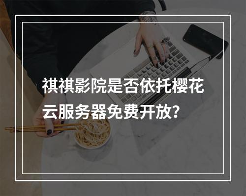 祺祺影院是否依托樱花云服务器免费开放？