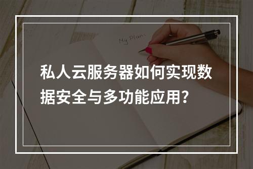 私人云服务器如何实现数据安全与多功能应用？