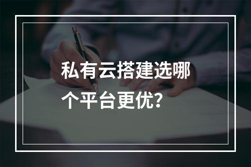 私有云搭建选哪个平台更优？