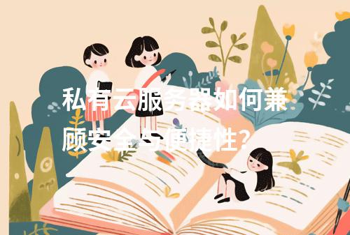 私有云服务器如何兼顾安全与便捷性？