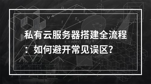 私有云服务器搭建全流程：如何避开常见误区？