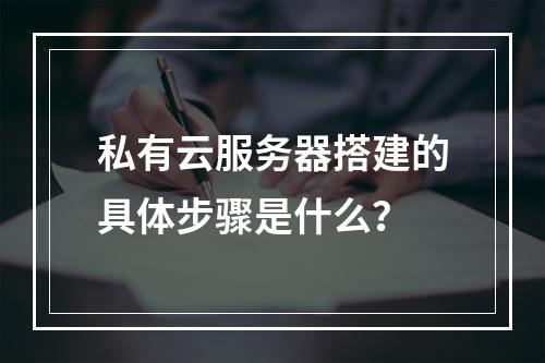 私有云服务器搭建的具体步骤是什么？