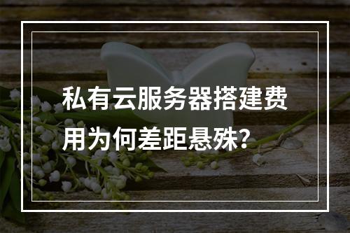 私有云服务器搭建费用为何差距悬殊？