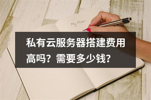 私有云服务器搭建费用高吗？需要多少钱？