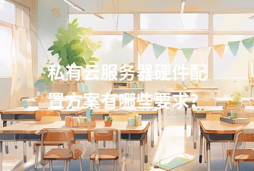 私有云服务器硬件配置方案有哪些要求？