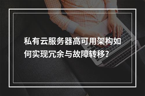 私有云服务器高可用架构如何实现冗余与故障转移？