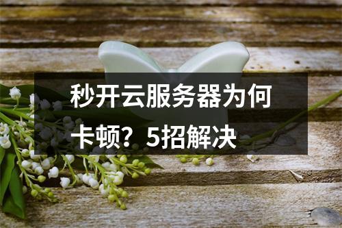 秒开云服务器为何卡顿？5招解决