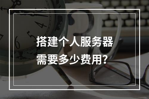 搭建个人服务器需要多少费用?