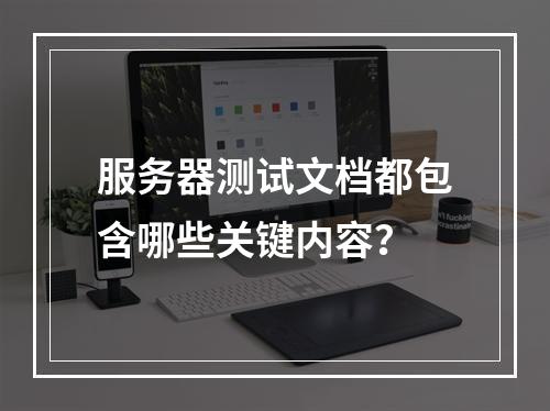 服务器测试文档都包含哪些关键内容?