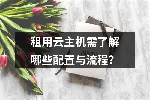租用云主机需了解哪些配置与流程？