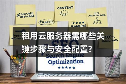 租用云服务器需哪些关键步骤与安全配置？