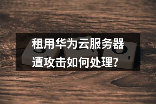 租用华为云服务器遭攻击如何处理？
