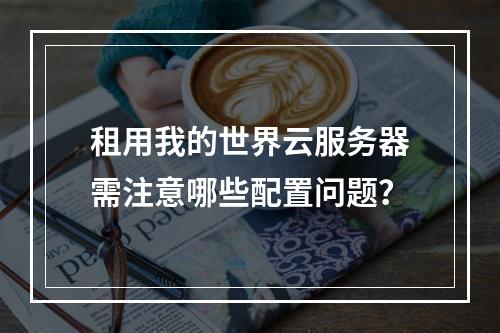 租用我的世界云服务器需注意哪些配置问题？