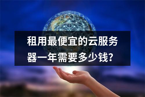 租用最便宜的云服务器一年需要多少钱？