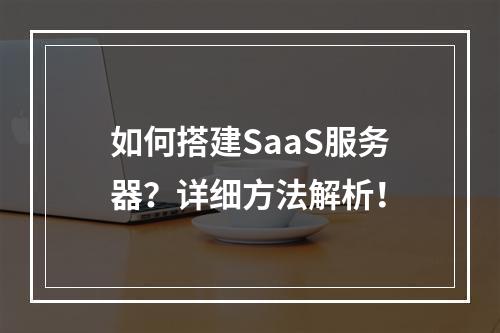 如何搭建SaaS服务器?详细方法解析!