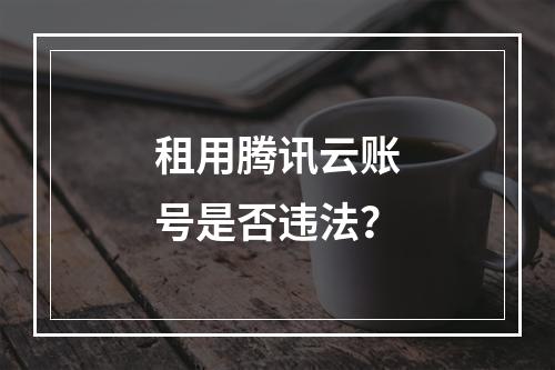 租用腾讯云账号是否违法？