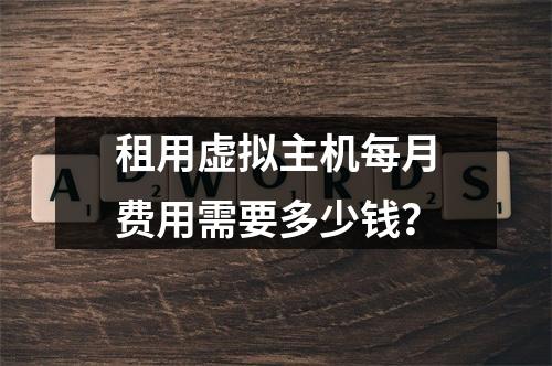 租用虚拟主机每月费用需要多少钱？