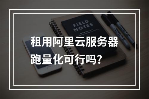租用阿里云服务器跑量化可行吗？