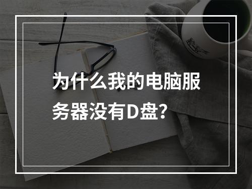 为什么我的电脑服务器没有D盘?