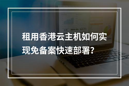 租用香港云主机如何实现免备案快速部署？