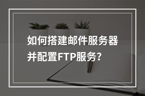 如何搭建邮件服务器并配置FTP服务?