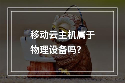 移动云主机属于物理设备吗？