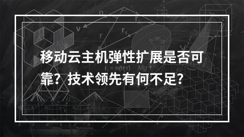 移动云主机弹性扩展是否可靠？技术领先有何不足？