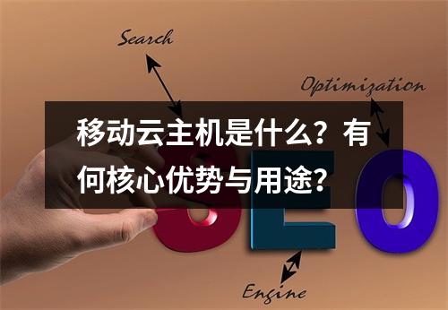 移动云主机是什么？有何核心优势与用途？