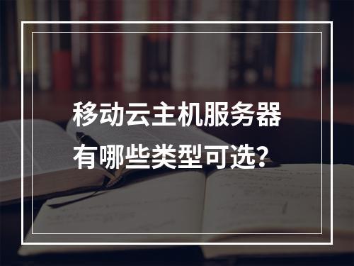 移动云主机服务器有哪些类型可选？