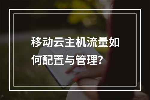 移动云主机流量如何配置与管理？