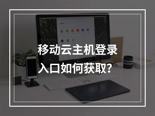 移动云主机登录入口如何获取？
