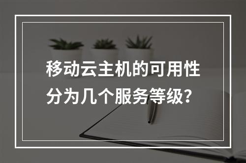 移动云主机的可用性分为几个服务等级？