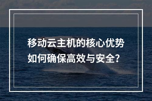 移动云主机的核心优势如何确保高效与安全？
