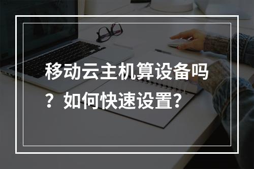 移动云主机算设备吗？如何快速设置？