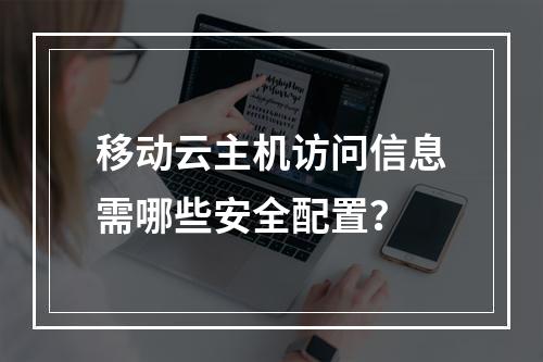 移动云主机访问信息需哪些安全配置？