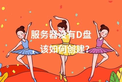 服务器没有D盘,该如何创建?
