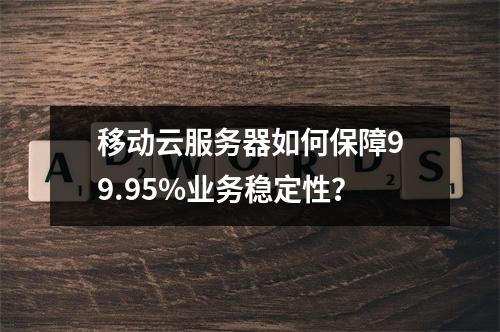 移动云服务器如何保障99.95%业务稳定性？
