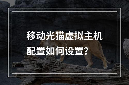 移动光猫虚拟主机配置如何设置？