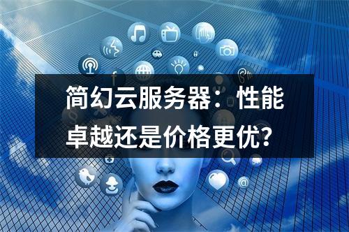 简幻云服务器：性能卓越还是价格更优？