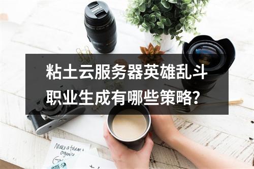 粘土云服务器英雄乱斗职业生成有哪些策略？