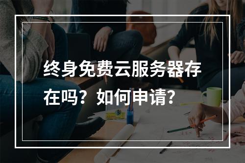 终身免费云服务器存在吗？如何申请？